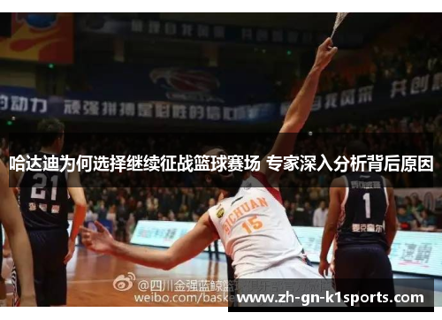 哈达迪为何选择继续征战篮球赛场 专家深入分析背后原因