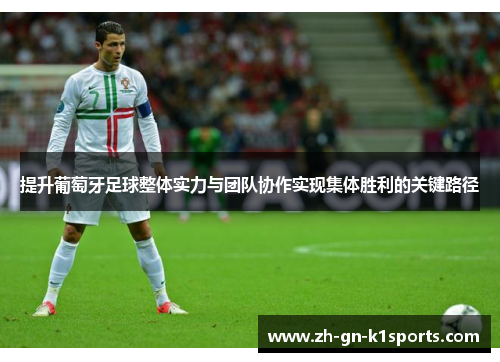 提升葡萄牙足球整体实力与团队协作实现集体胜利的关键路径