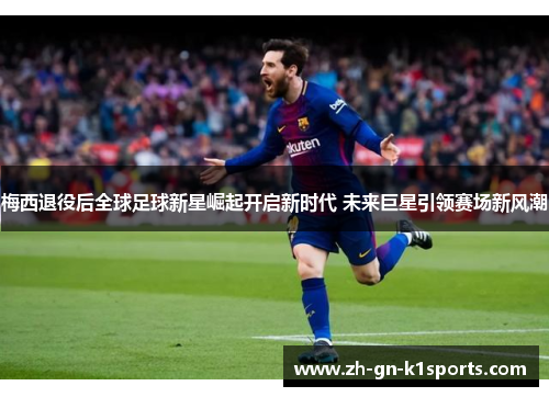 梅西退役后全球足球新星崛起开启新时代 未来巨星引领赛场新风潮