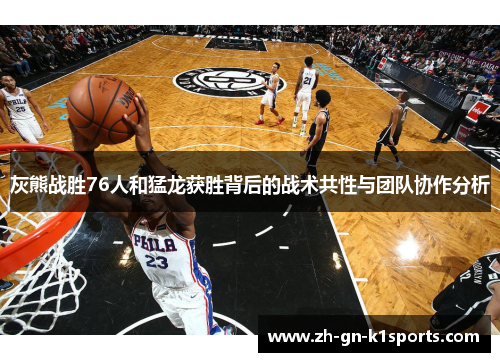 灰熊战胜76人和猛龙获胜背后的战术共性与团队协作分析