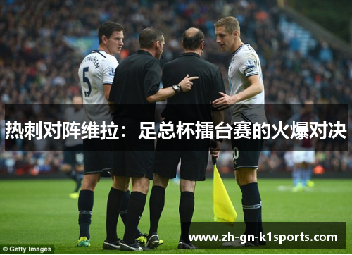 热刺对阵维拉：足总杯擂台赛的火爆对决