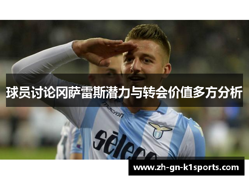 球员讨论冈萨雷斯潜力与转会价值多方分析