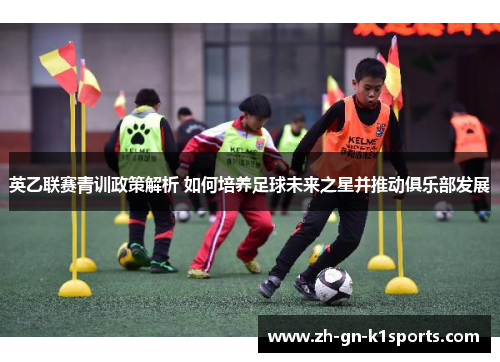 英乙联赛青训政策解析 如何培养足球未来之星并推动俱乐部发展
