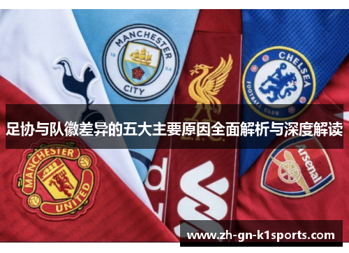 足协与队徽差异的五大主要原因全面解析与深度解读
