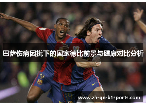 巴萨伤病困扰下的国家德比前景与健康对比分析
