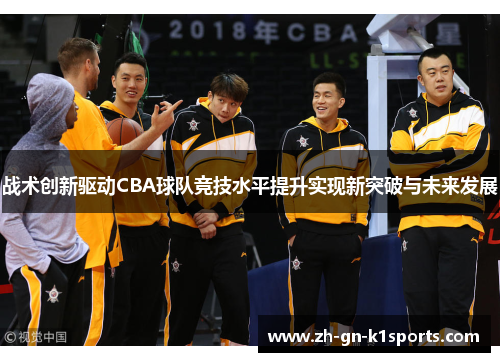 战术创新驱动CBA球队竞技水平提升实现新突破与未来发展