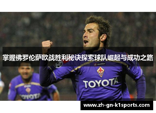 掌握佛罗伦萨欧战胜利秘诀探索球队崛起与成功之路
