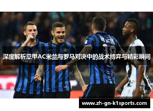 深度解析意甲AC米兰与罗马对决中的战术博弈与精彩瞬间