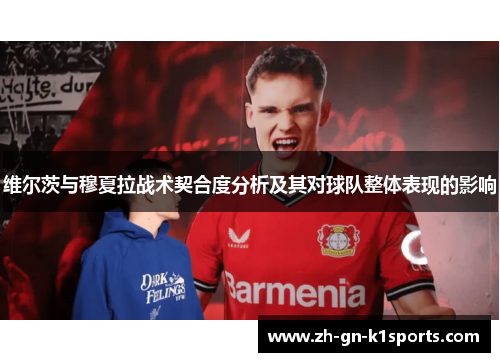 维尔茨与穆夏拉战术契合度分析及其对球队整体表现的影响