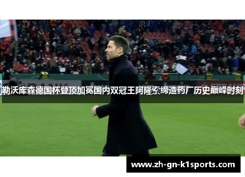 勒沃库森德国杯登顶加冕国内双冠王阿隆索缔造药厂历史巅峰时刻