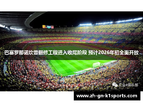 巴塞罗那诺坎普翻修工程进入收尾阶段 预计2026年初全面开放