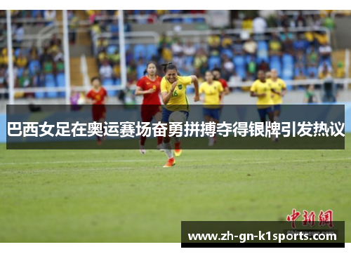 巴西女足在奥运赛场奋勇拼搏夺得银牌引发热议